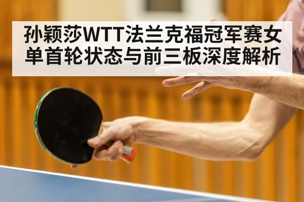 孙颖莎WTT法兰克福冠军赛女单首轮状态与前三板深度解析 | kaiyun