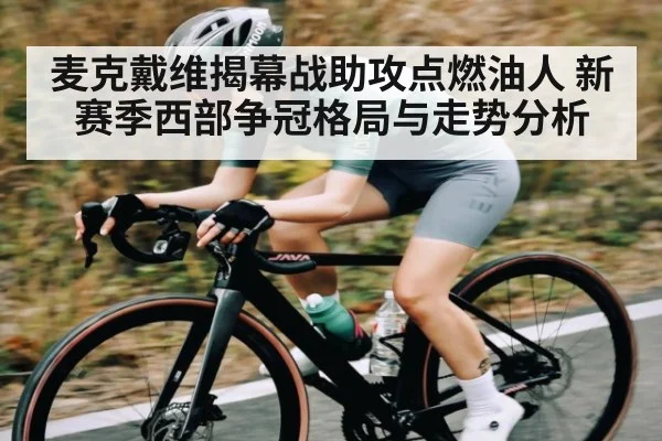 麦克戴维揭幕战助攻点燃油人 新赛季西部争冠格局与走势分析 - kaiyun